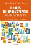 Il logos dell'organizzazione. Guida filosofico-pratica per CEO, imprenditori, manager, HR e coach Il logos dell'organizzazione. Guida filosofico-pratica per CEO, imprenditori, manager, HR e coach