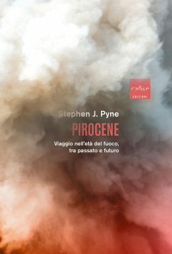 Pirocene. Viaggio nell'età del fuoco, tra passato e futuro - Pyne, Stephen J.