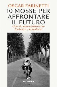 10 mosse per affrontare il futuro. Una vita nuova attraverso il piacere e la bellezza - Farinetti, Oscar