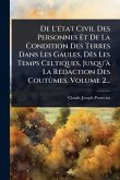 De L'Ã(c)tat Civil Des Personnes Et De La Condition Des Terres Dans Les Gaules, Dès Les Temps Celtiques, Jusqu'Ã La RÃ(c)daction Des CoutÃ'mes, Volume 2... De L'Ã(c)tat Civil Des Personnes Et De La Condition Des Terres Dans Les Gaules, Dès Les Temps Celtiques, Jusqu'Ã La RÃ(c)daction Des CoutÃ'mes, Volume 2...