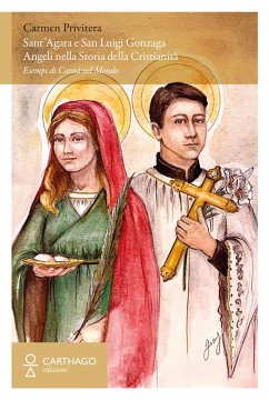 Sant'Agata e San Luigi Gonzaga. Angeli nella storia della cristianità. Esempi di carità nel mondo - Privitera, Carmen
