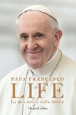Life. La mia storia nella Storia. L'autobiografia di Papa Francesco Life. La mia storia nella Storia. L'autobiografia di Papa Francesco