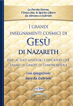 I grandi insegnamenti cosmici di Gesù di Nazareth dati ai Suoi apostoli e discepoli che erano in grado di comprenderli. Con spiegazioni date da Gabriele - Gabriele