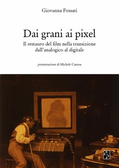 Dai grani ai pixel. Il restauro del film nella transizione dall'analogico al digitale - Fossati, Giovanna