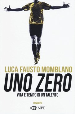 Uno zero. Vita e tempo di un talento - Momblano, Luca F.