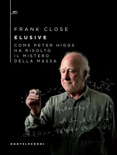 Elusive. Come Peter Higgs ha risolto il mistero della massa - Close, Frank Elusive. Come Peter Higgs ha risolto il mistero della massa - Close, Frank