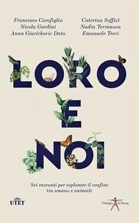 Loro e noi. Sei racconti per esplorare il confine tra umano e animale - Carofiglio, Francesco; Gardini, Nicola; Terranova, Nadia; Trevi, Emanuele; Giurickovic Dato, Anna; Soffici, Caterina