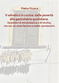 Il selvatico in cucina: dalla povertà alla gastrolatria quotidiana. Questioni di etnobotanica e di nicchia, ma con un certo fascino e molte connessioni - Ficarra, Pietro Il selvatico in cucina: dalla povertà alla gastrolatria quotidiana. Questioni di etnobotanica e di nicchia, ma con un certo fascino e molte connessioni - Ficarra, Pietro