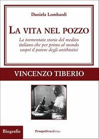 La vita nel pozzo. La tormentata storia del medico italiano che per primo al mondo scoprì il potere degli antibiotici - Lombardi, Daniela