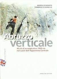 Abruzzo verticale. 40 siti d'arrampicata 1400 vie nel cuore dell'Appennino centrale - Di Donato, Andrea; Sciannella, Tommaso