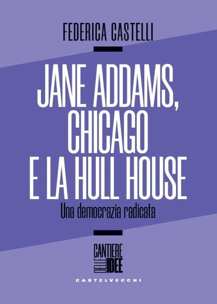 Jane Addams, Chicago e la Hull House. Una democrazia radicata Jane Addams, Chicago e la Hull House. Una democrazia radicata