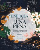 L' energia della luna piena. Un anno di pratiche e rituali sotto la luce del plenilunio