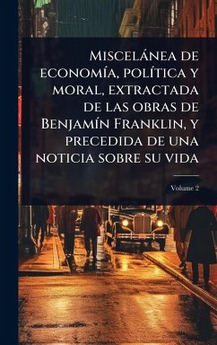 Cover Miscelànea de economÃ-a, polÃ-tica y moral, extractada de las obras de BenjamÃ-n Franklin, y precedida de una noticia sobre su vida