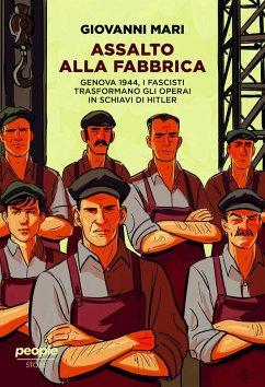 Assalto alla fabbrica. Genova 1944, i fascisti trasformano gli operai in schiavi di Hitler - Mari, Giovanni