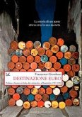 Destinazione euro. Politica e finanza in Italia dal «miracolo» a Maastricht, 1957-1992 Destinazione euro. Politica e finanza in Italia dal «miracolo» a Maastricht, 1957-1992