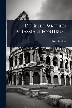 De Belli Parthici Crassiani Fontibus... - Regling, Kurt De Belli Parthici Crassiani Fontibus... - Regling, Kurt