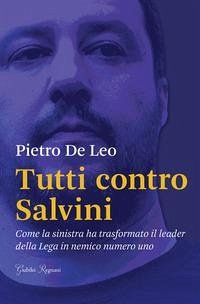Cover Tutti contro Salvini. Come la sinistra ha trasformato il leader della Lega in nemico numero uno