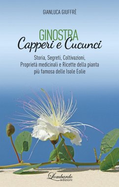 Ginostra. Capperi e cucunci. Storia, segreti, coltivazioni, proprietà medicinali e ricette della pianta più famosa delle Isole Eolie - Giuffrè, Gianluca Ginostra. Capperi e cucunci. Storia, segreti, coltivazioni, proprietà medicinali e ricette della pianta più famosa delle Isole Eolie - Giuffrè, Gianluca