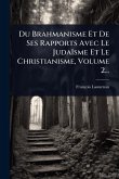 Du Brahmanisme Et De Ses Rapports Avec Le Judaïsme Et Le Christianisme, Volume 2... Du Brahmanisme Et De Ses Rapports Avec Le Judaïsme Et Le Christianisme, Volume 2...