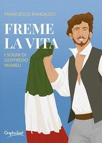 Freme la vita. I sogni di Goffredo Mameli - Randazzo, Francesco