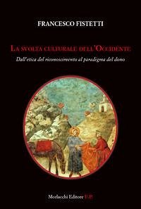 La svolta culturale dell'Occidente. Dall'etica del riconoscimento al paradigma del dono - Fistetti, Francesco