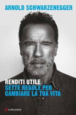 Renditi utile. Sette regole per cambiare la tua vita - Schwarzenegger, Arnold