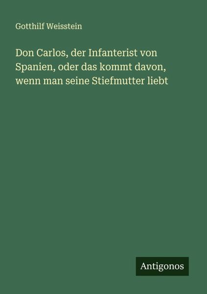 Don Carlos, der Infanterist von Spanien, oder das kommt davon, wenn man seine Stiefmutter liebt Don Carlos, der Infanterist von Spanien, oder das kommt davon, wenn man seine Stiefmutter liebt