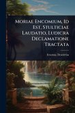 Moriae Encomium, Id Est, Stulticiae Laudatio, Ludicra Declamatione Tractata Moriae Encomium, Id Est, Stulticiae Laudatio, Ludicra Declamatione Tractata