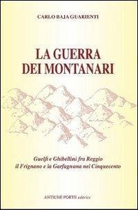 La guerra dei montanari. Guelfi e ghibellini tra Reggio il Frignano e la Garfagnana - Baja Guarienti, Carlo