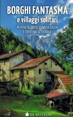 Cover Borghi fantasma e villaggi solitari in Veneto, Friuli Venezia Giulia e Trentino Alto Adige