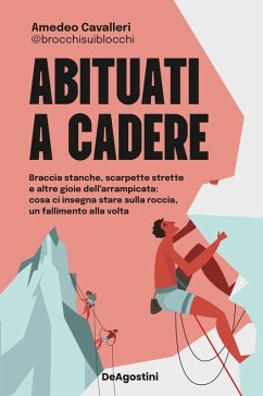 Abituati a cadere. Braccia stanche, scarpette strette e altre gioie dell'arrampicata: cosa ci insegna stare sulla roccia, un fallimento alla volta - Cavalleri, Amedeo; @Brocchisuiblocchi Abituati a cadere. Braccia stanche, scarpette strette e altre gioie dell'arrampicata: cosa ci insegna stare sulla roccia, un fallimento alla volta - Cavalleri, Amedeo; @Brocchisuiblocchi