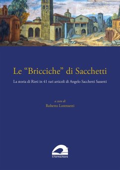 Le «Bricciche» di Sacchetti. La storia di Rieti in 41 rari articoli di Angelo Sacchetti Sassetti - Sacchetti Sassetti, Angelo Le «Bricciche» di Sacchetti. La storia di Rieti in 41 rari articoli di Angelo Sacchetti Sassetti - Sacchetti Sassetti, Angelo