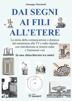 Dai segni ai fili all'etere. La storia della comunicazione a distanza dal maratoneta alla TV e radio digitale con introduzione ai sistemi radar e frammenti vari. In una chiacchierata tra amici - Mocchetti, Giuseppe Dai segni ai fili all'etere. La storia della comunicazione a distanza dal maratoneta alla TV e radio digitale con introduzione ai sistemi radar e frammenti vari. In una chiacchierata tra amici - Mocchetti, Giuseppe
