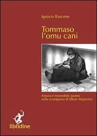 Tommaso l'omu cani. Amara e miserabile ipotesi sulla scomparsa di Ettore Majorana - Bascone, Ignazio
