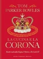 Cover La cucina e la corona. Ricette reali dalla Regina Vittoria a Re Carlo III