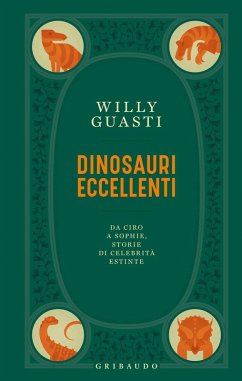 Dinosauri eccellenti. Da Ciro a Sophie, storie di celebrità estinte - Guasti, Willy Dinosauri eccellenti. Da Ciro a Sophie, storie di celebrità estinte - Guasti, Willy