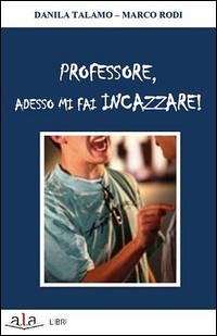 Professore, adesso mi fai incazzare! - Talamo, Danila; Rodi, Marco