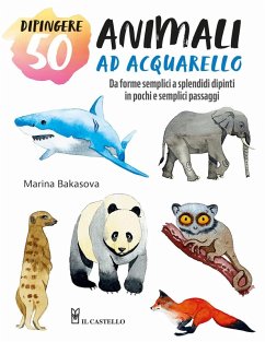 Dipingere 50 animali ad acquarello. Da forme semplici a splendidi dipinti in pochi e semplici passaggi - Bakasova, Marina