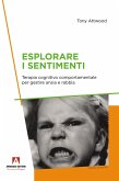 Esplorare i sentimenti. Terapia cognitivo comportamentale per gestire ansia e rabbia Esplorare i sentimenti. Terapia cognitivo comportamentale per gestire ansia e rabbia
