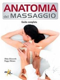 Anatomia del massaggio. Guida completa - Ellsworth, Abby; Altman, Peggy Anatomia del massaggio. Guida completa - Ellsworth, Abby; Altman, Peggy