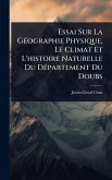 Essai Sur La GÃ(c)ographie Physique, Le Climat Et L'histoire Naturelle Du DÃ(c)partement Du Doubs Essai Sur La GÃ(c)ographie Physique, Le Climat Et L'histoire Naturelle Du DÃ(c)partement Du Doubs