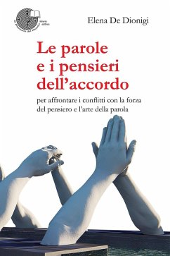 Le parole e i pensieri dell'accordo. Per affrontare i conflitti con la forza del pensiero e l'arte della parola - De Dionigi, Elena