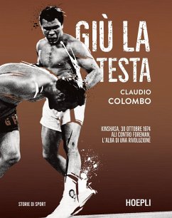 Giù la testa. Kinshasa, 30 ottobre 1974. Ali contro Foreman, l'alba di una rivoluzione - Colombo, Claudio
