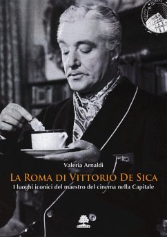La Roma di Vittorio De Sica. I luoghi iconici del maestro del cinema nella Capitale - Arnaldi, Valeria