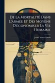 De La MortalitÃ(c) Dans L'armÃ(c)e Et Des Moyens D'Ã(c)conomiser La Vie Humaine De La MortalitÃ(c) Dans L'armÃ(c)e Et Des Moyens D'Ã(c)conomiser La Vie Humaine