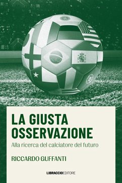 La giusta osservazione. Alla ricerca del calciatore del futuro - Guffanti, Riccardo