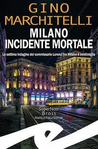 Milano incidente mortale. La settima indagine del commissario Lorenzi tra Milano e Ventimiglia - Marchitelli, Gino Milano incidente mortale. La settima indagine del commissario Lorenzi tra Milano e Ventimiglia - Marchitelli, Gino