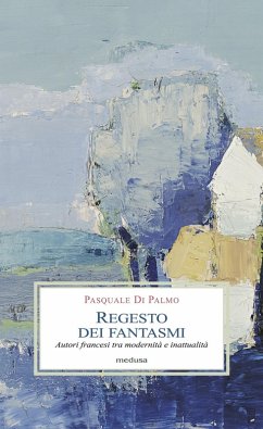 Regesto dei fantasmi. Autori francesi tra modernità e inattualità - Di Palmo, Pasquale