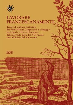 Cover Lavorare francescanamente. Tracce di cultura materiale dei Frati Minori Cappuccini a Voltaggio, tra Liguria e Basso Piemonte, dalla seconda metà del XVI secolo sino all'inizio del XX secolo