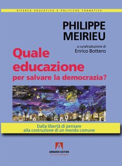 Quale educazione per salvare la democrazia? Dalla libertà di pensare alla costruzione di un mondo comune - Meirieu, Philippe